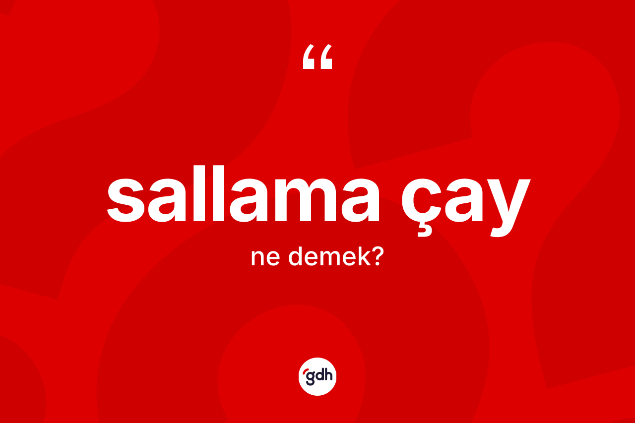 Sallama çay kelimesinin sözlükteki tanımı nedir? Sallama çayın sözlükteki anlamı nedir?