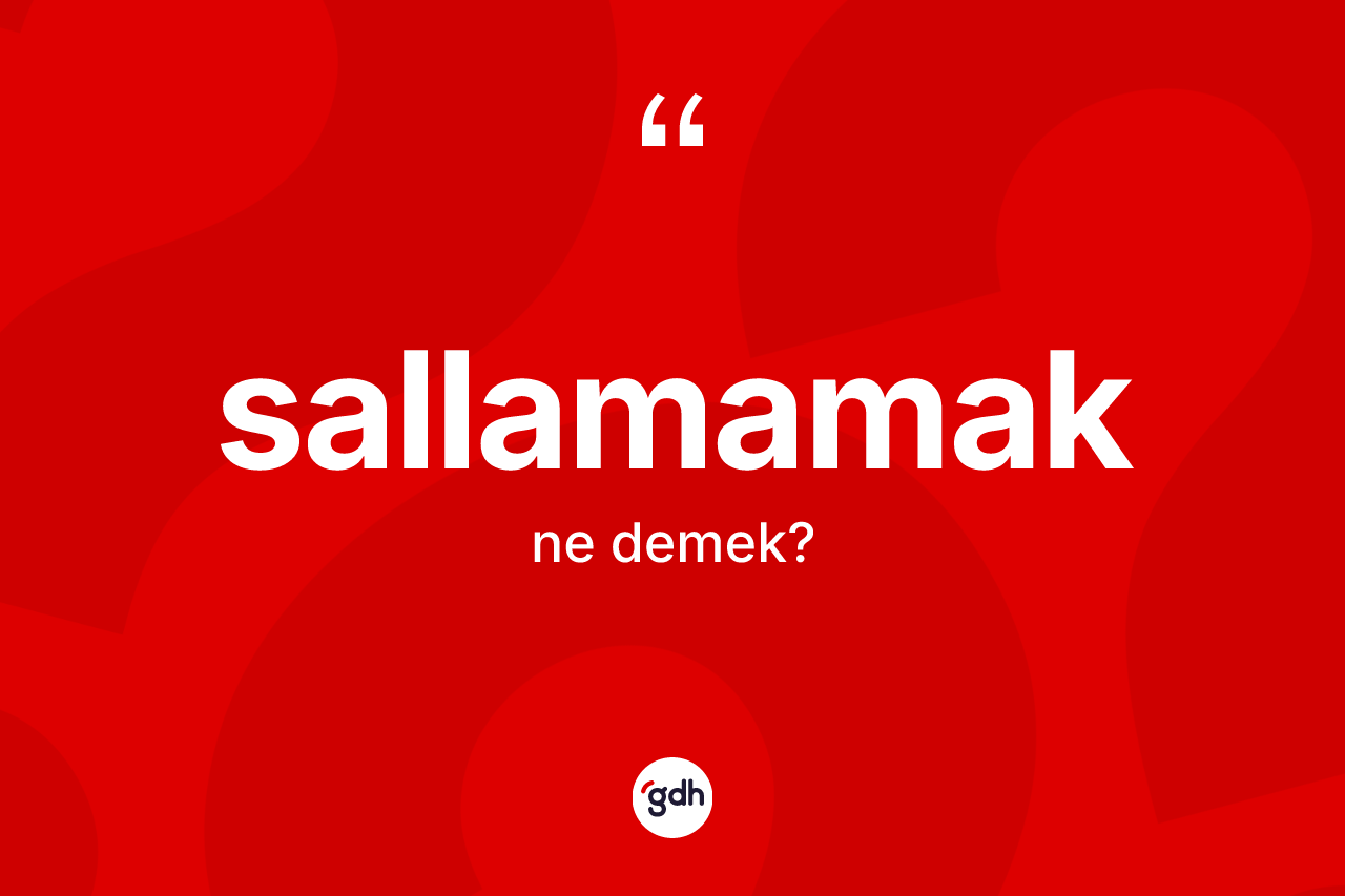 Sallamamak ifadesinin anlamı nedir? Sallamamak ifadesi nerede kullanılır?