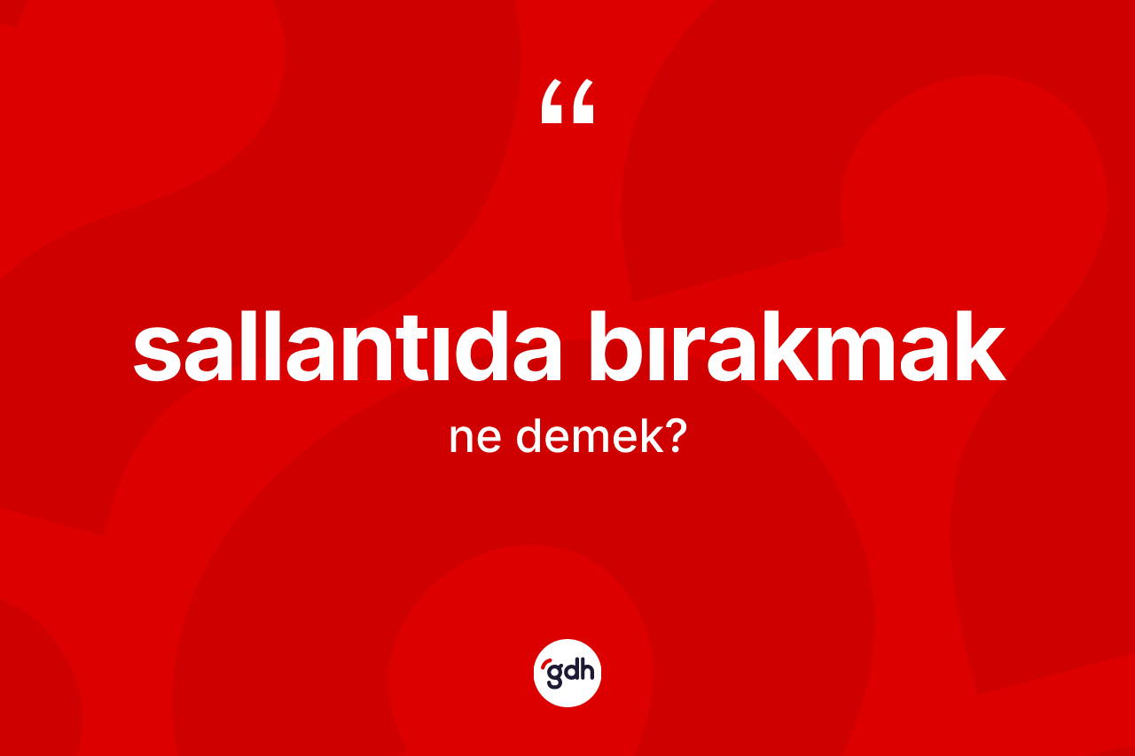 Sallantıda bırakmak ifadesinin kısaca anlamı nedir? Sallantıda bırakmak ifadesinin TDK açıklaması nedir?