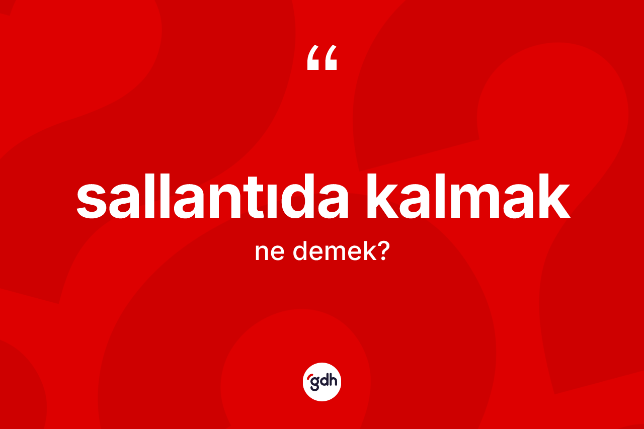 Sallantıda kalmak ifadesinin kısaca anlamı nedir? Sallantıda kalmak sözü hangi durumlarda kullanılır?