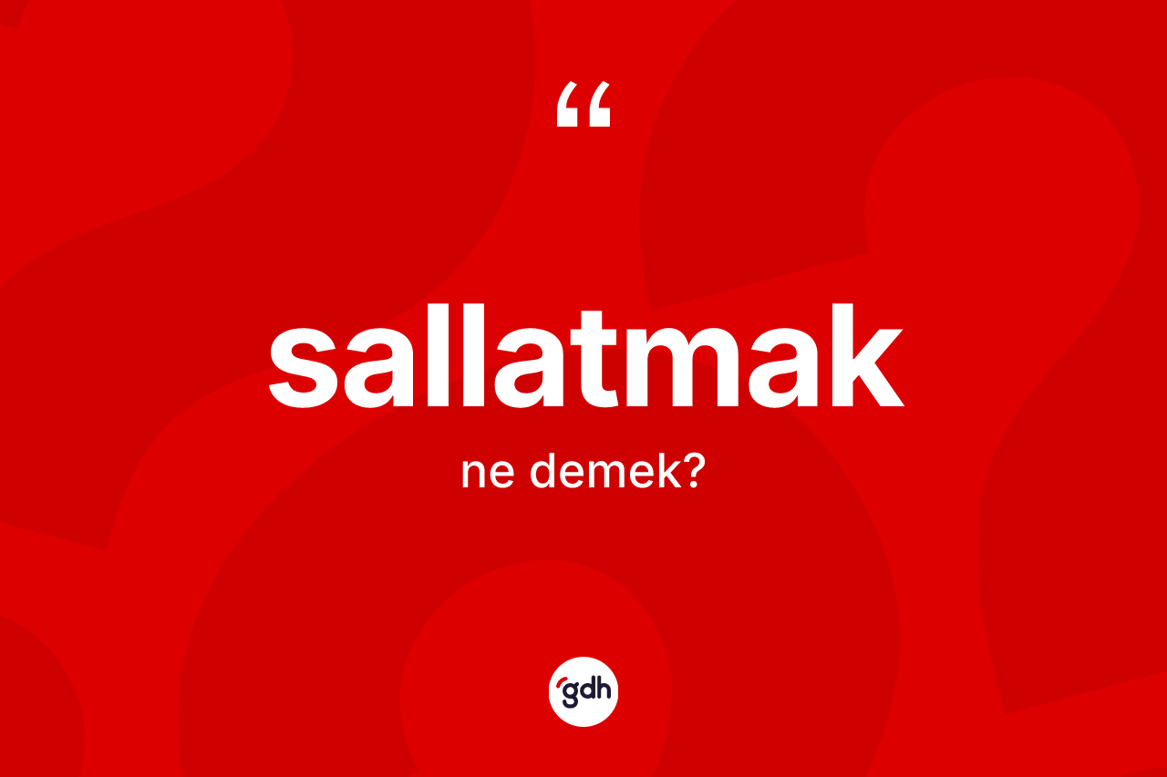 Sallatmak ne anlama gelir? Sallatmak kelimesinin TDK'ya göre açıklaması nedir?