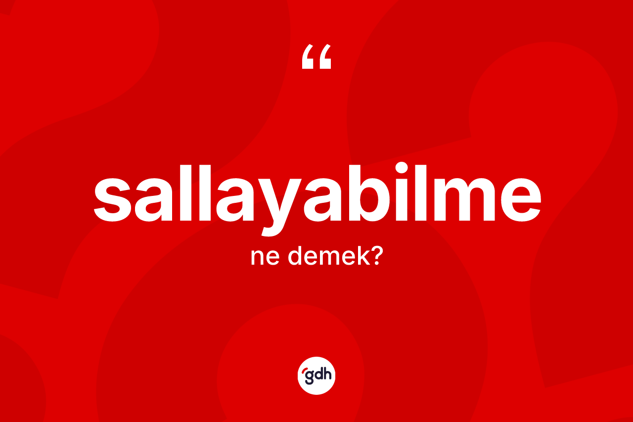 Sallayabilme kelimesinin tanımı nedir? Sallayabilmenin TDK'ya göre anlamı nedir?