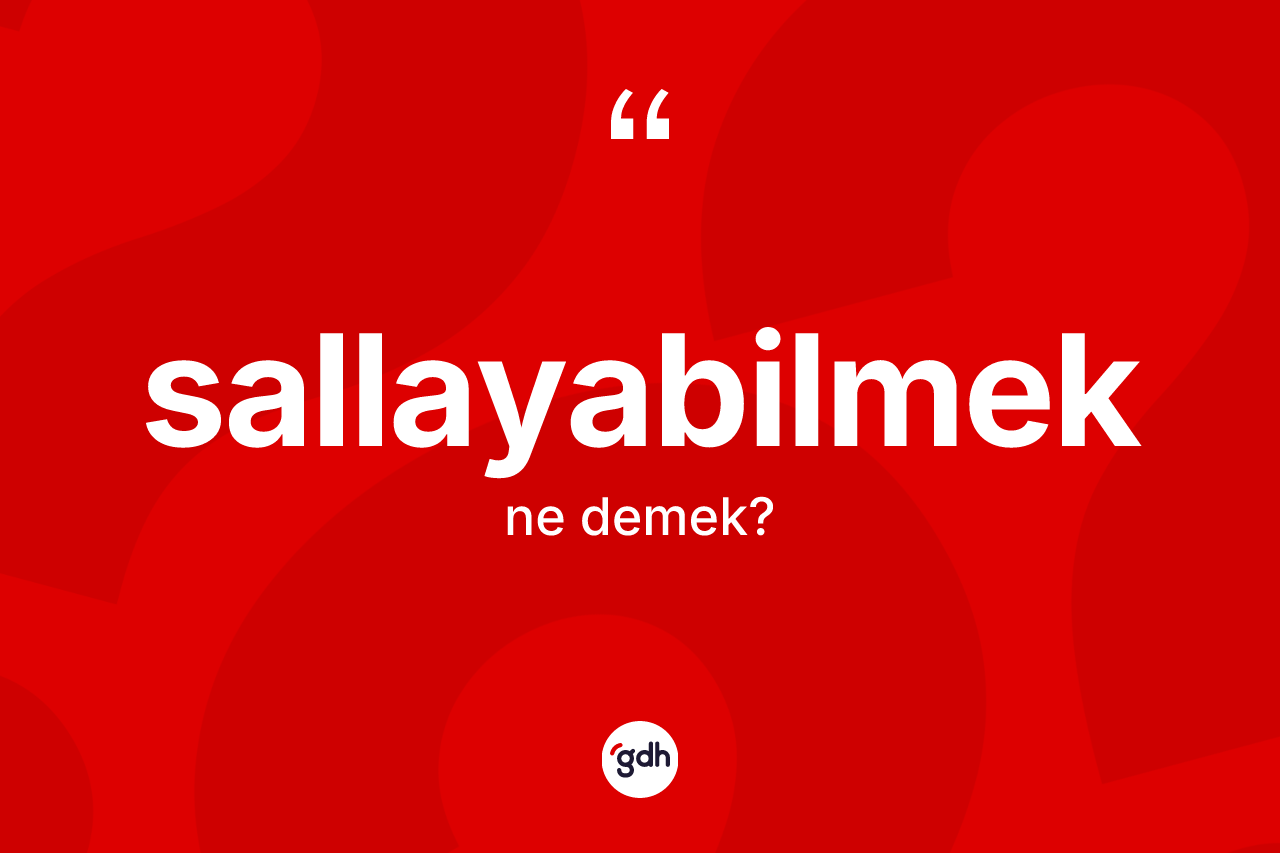 Sallayabilmek kelimesi ne anlama gelir? Sallayabilmeğin TDK'ya göre anlamı nedir?