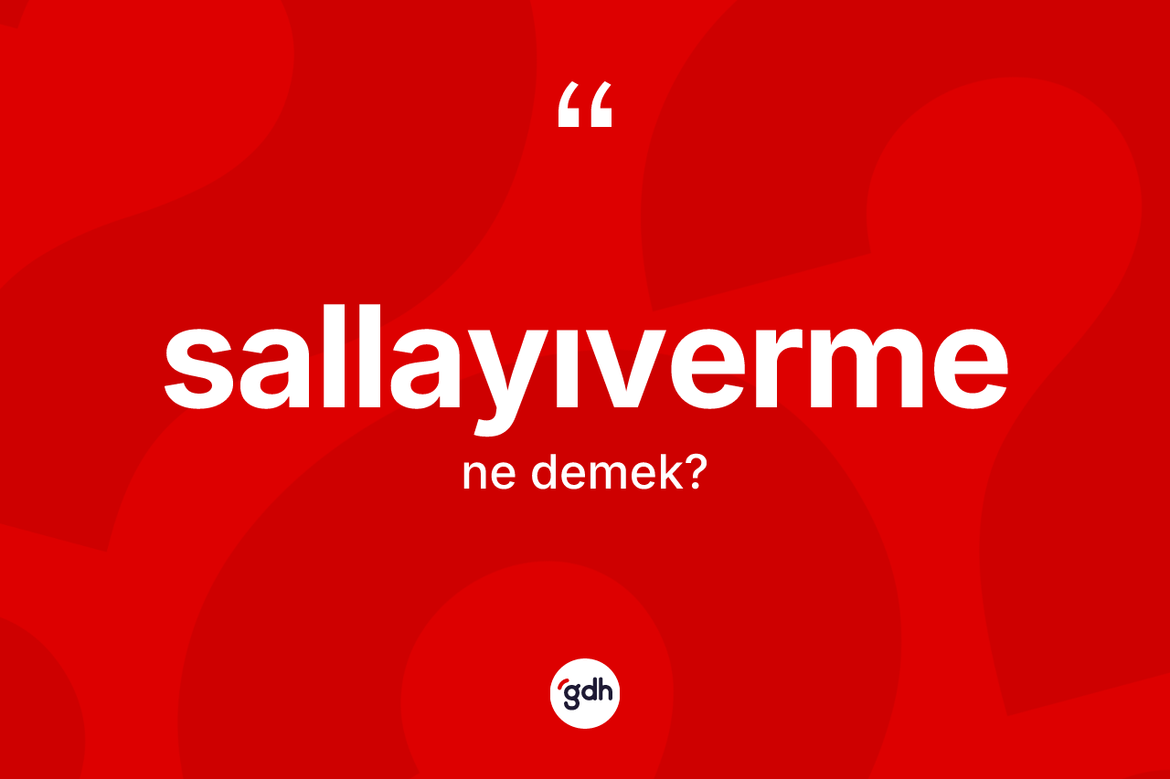 Sallayıverme nedir? Sallayıvermenin TDK'ya göre anlamı nedir?