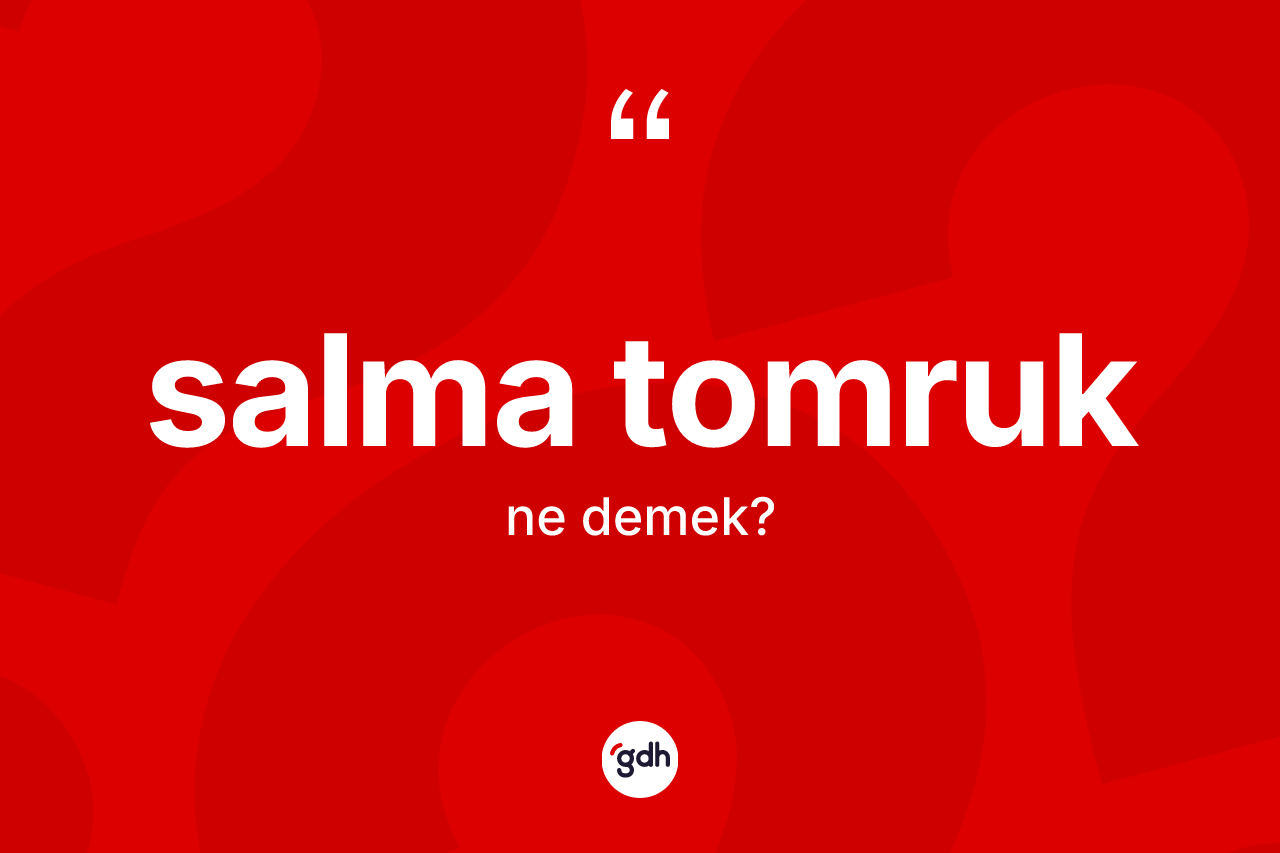 Salma tomruk kelimesi nedir? Salma tomruğun kısaca tanımı nedir?