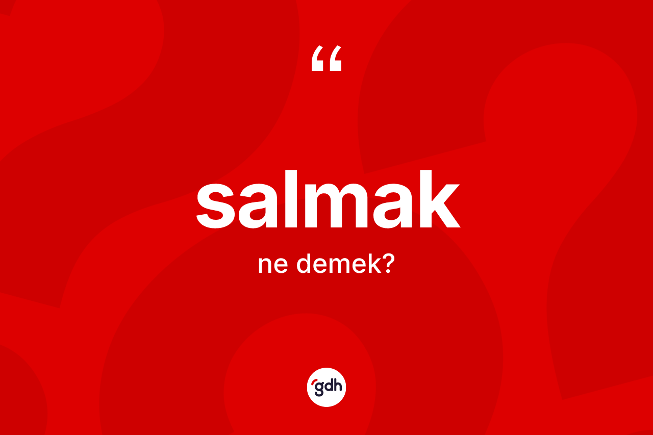 Salmak kelimesinin tanımı nedir? Salmak kelimesinin TDK'ya göre açıklaması nedir?
