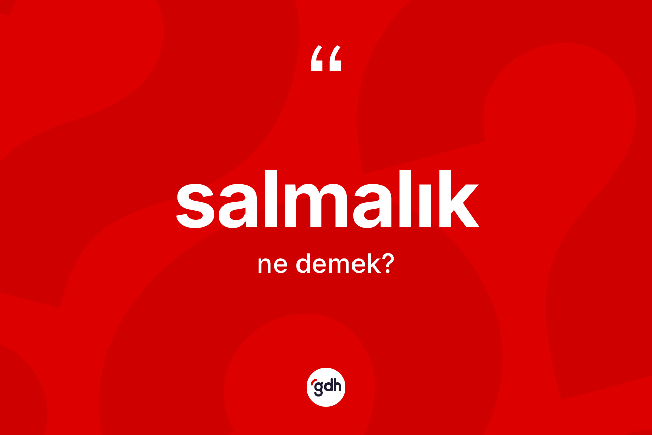 Salmalık kelimesinin anlamı nedir? Salmalık kelimesinin özellikleri nelerdir?