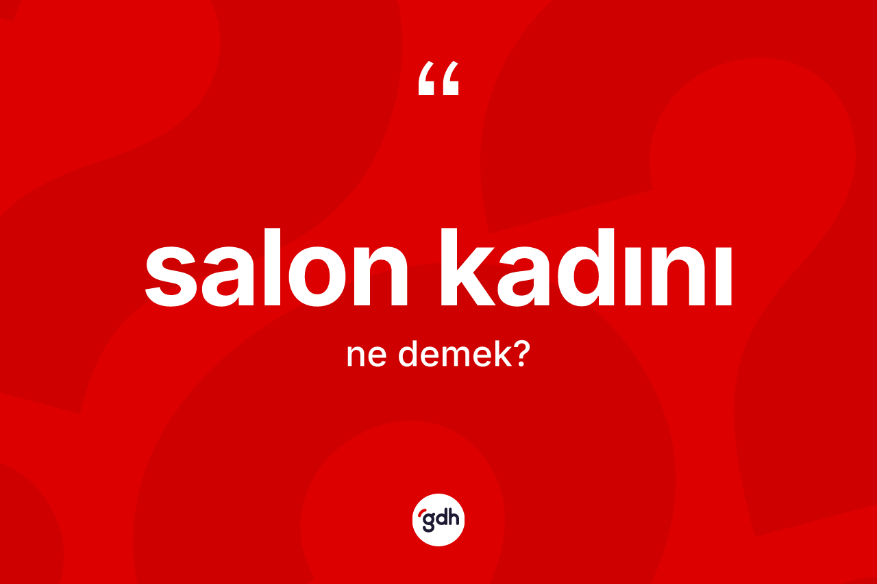 Salon kadını kelimesinin anlamı nedir? Salon kadını kelimesinin TDK anlamı nedir?