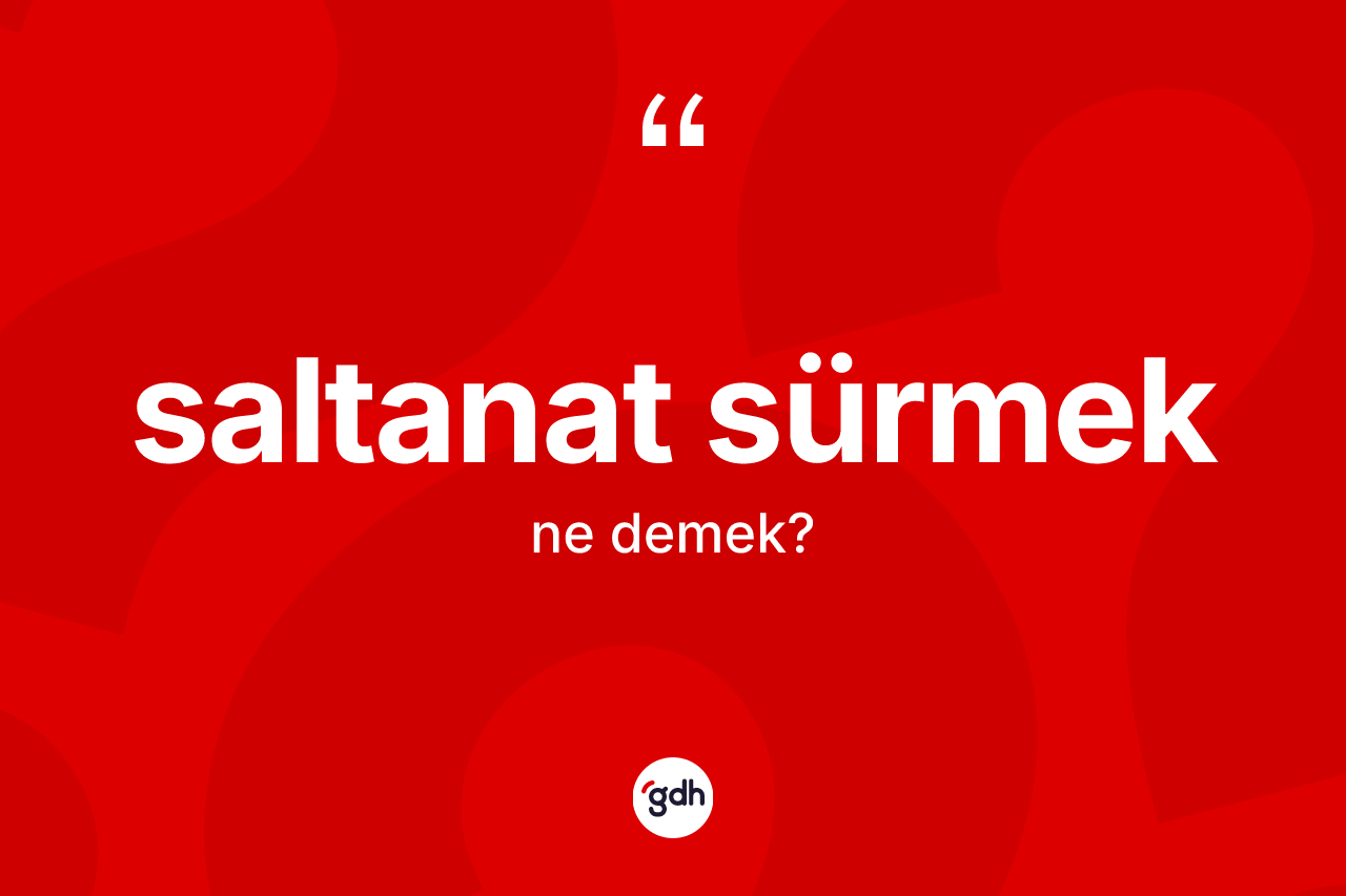 Saltanat sürmek ifadesinin kısaca tanımı nedir? Saltanat sürmek sözünün TDK anlamı nedir?