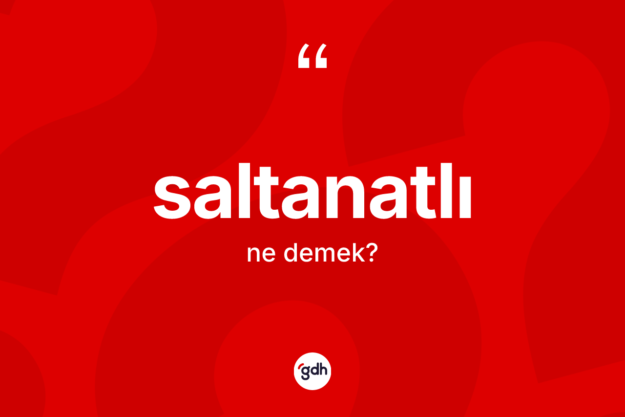 Saltanatlı kelimesinin anlamı nedir? Saltanatlının sözlükteki anlamı nedir?