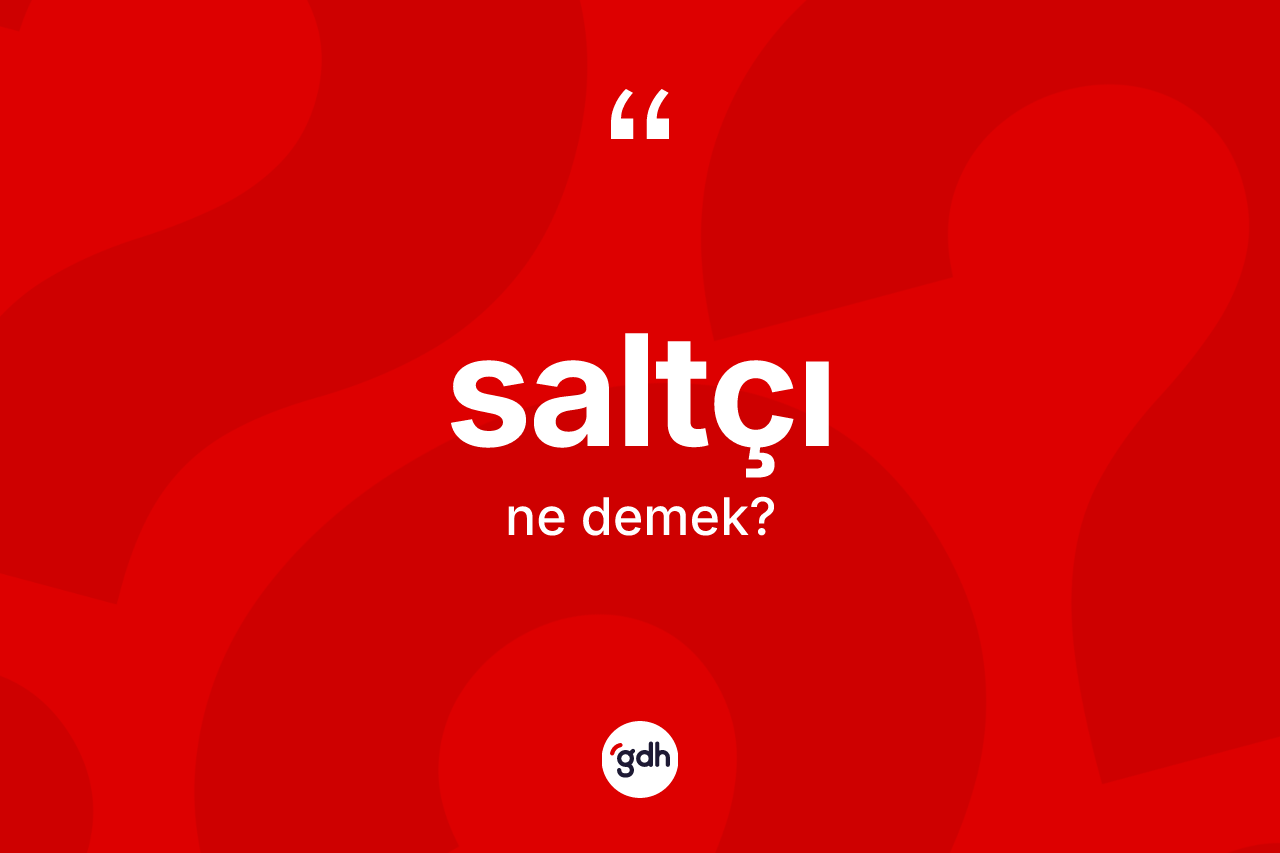 Saltçı kelimesinin anlamı nedir? Saltçının sözlükteki anlamı nedir?