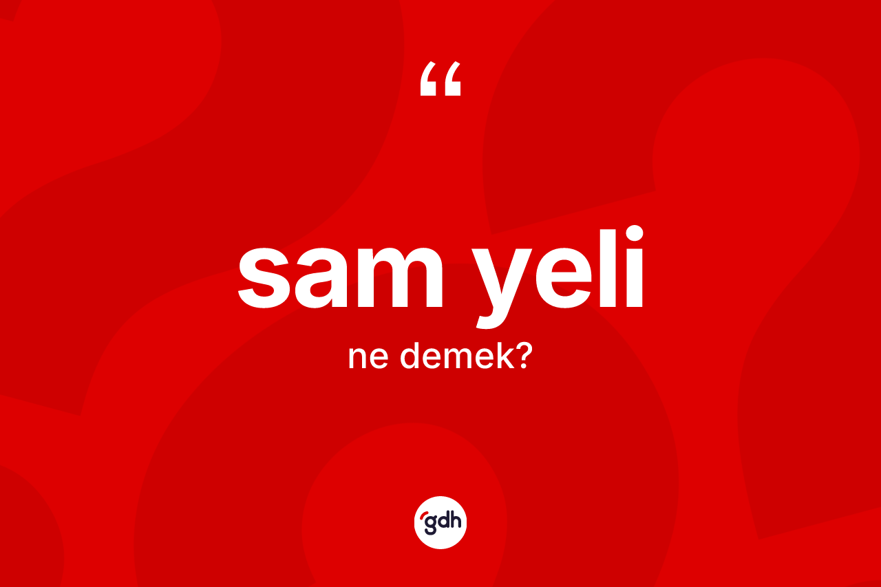Sam yeli kelimesi ne demek? Sam yeli kelimesinin TDK anlamı nedir?