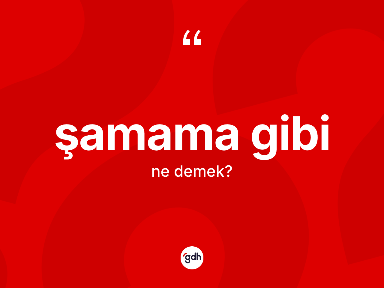 Şamama gibi ifadesinin kısaca tanımı nedir? Şamama gibi ifadesi nerede kullanılır?