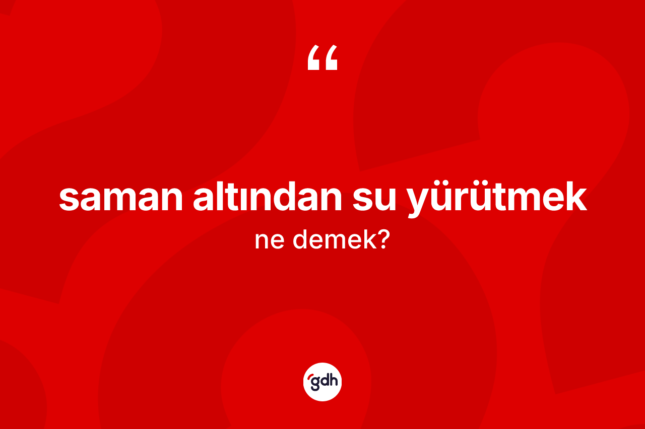 Saman altından su yürütmek ne demektir? Saman altından su yürütmek ifadesi nerede kullanılır?