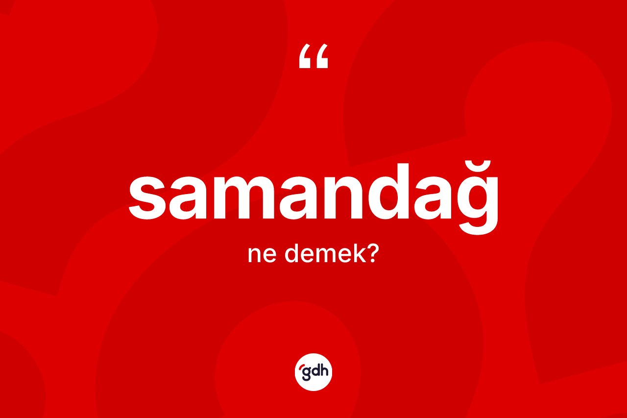Samandağ kelimesinin anlamı nedir? Samandağ'ın kısaca tanımı nedir?