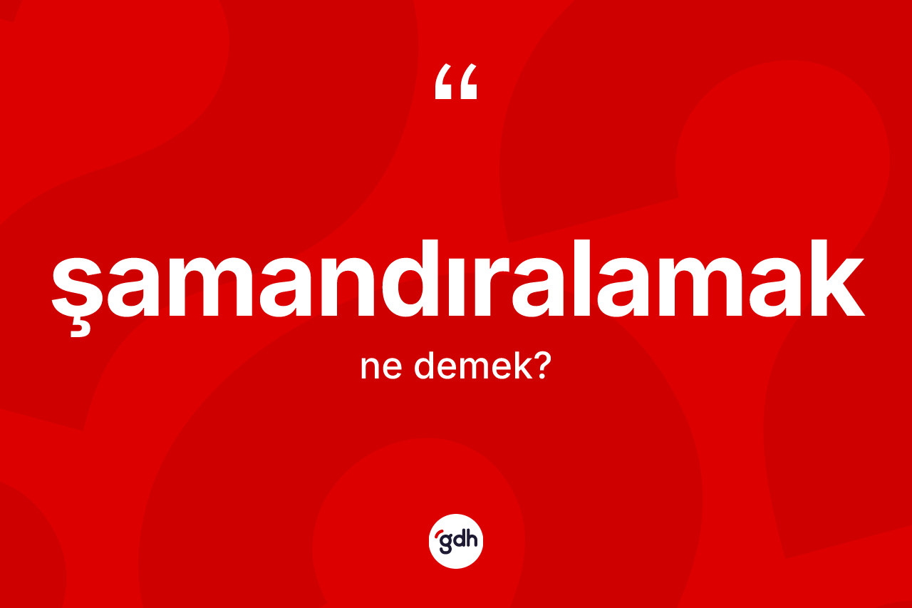 Şamandıralamak kelimesinin sözlükteki tanımı nedir? Şamandıralamağın halk arasındaki kullanımı nasıldır?
