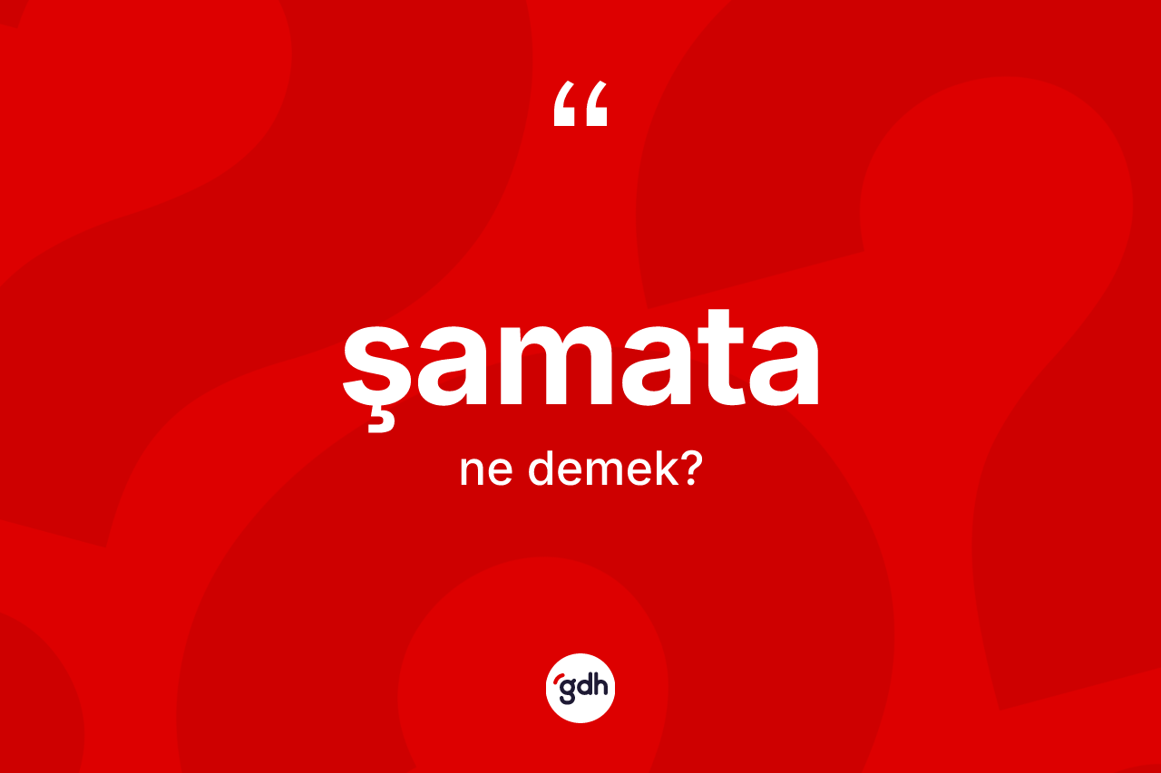 Şamata kelimesinin tanımı nedir? Şamatanın kısaca tanımı nedir?