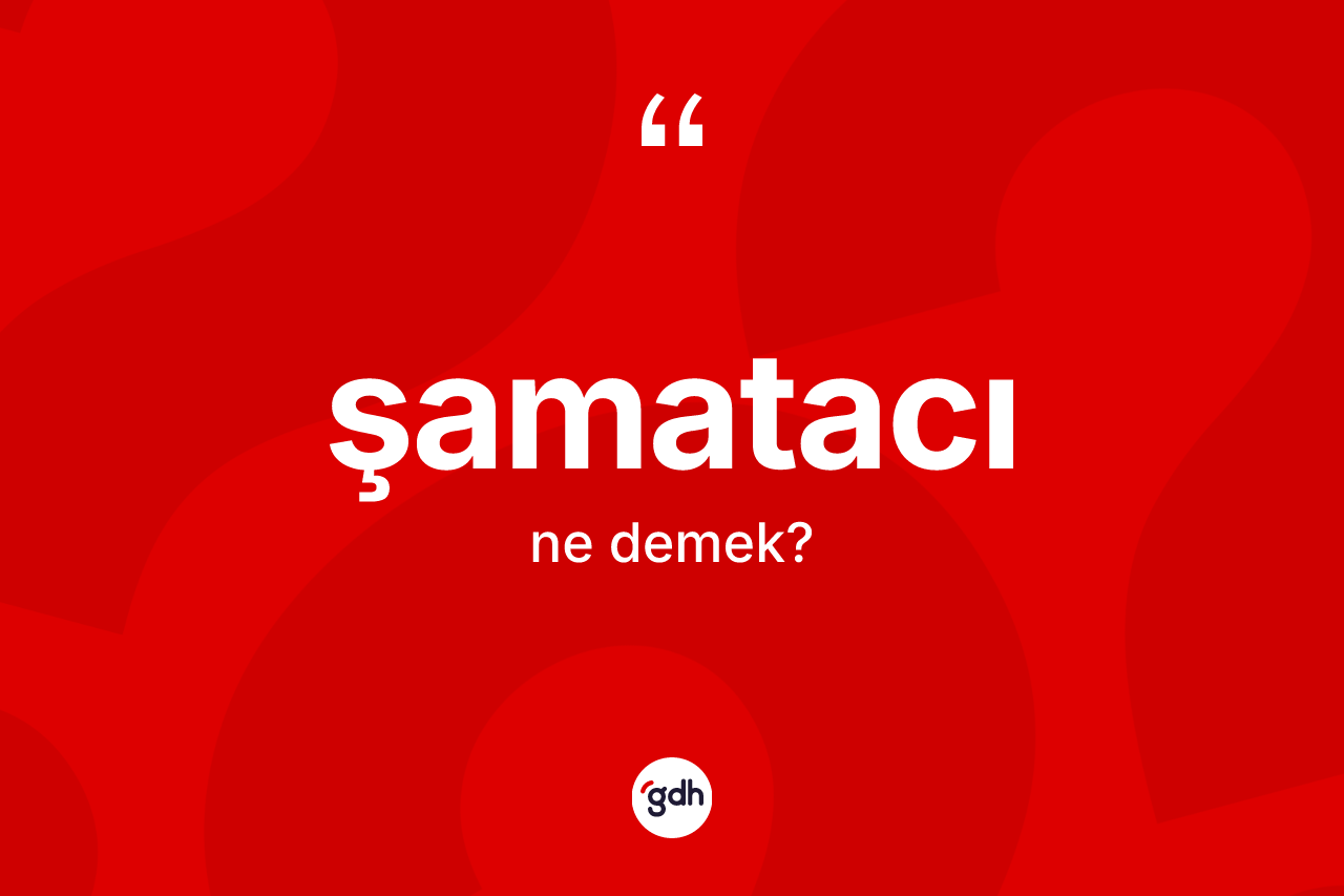 Şamatacı kelimesinin anlamı nedir? Şamatacının halk arasındaki kullanımı nasıldır?