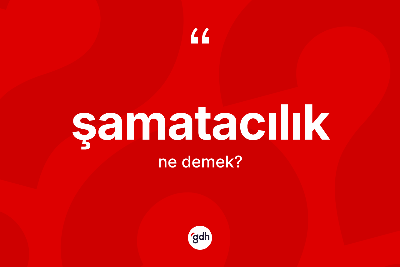 Şamatacılık kelimesinin sözlükteki tanımı nedir? Şamatacılık kelimesinin TDK anlamı nedir?