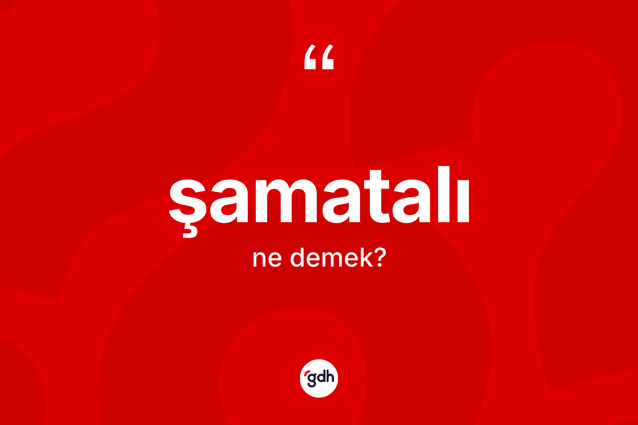 Şamatalı ne demek? Şamatalının halk arasındaki kullanımı nasıldır?