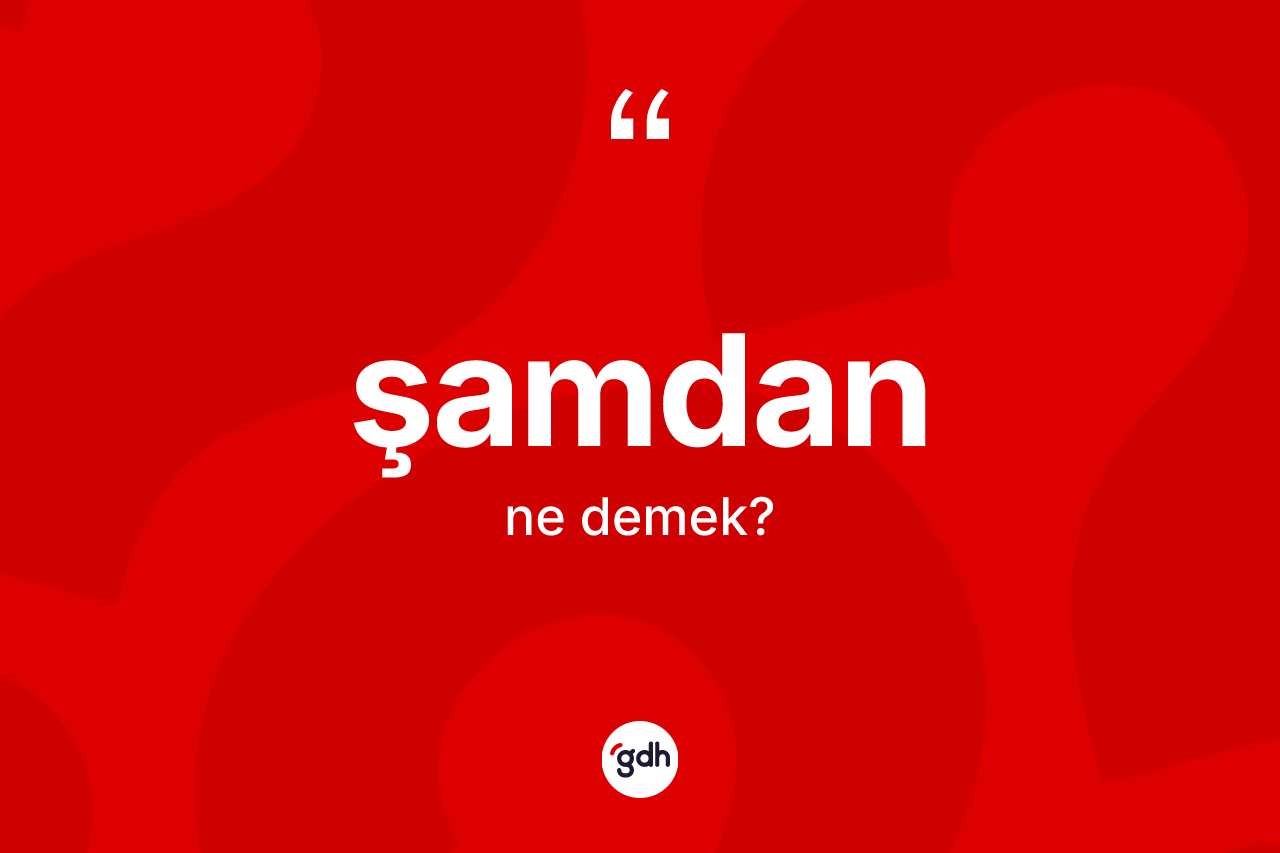 Şamdan kelimesi ne anlama gelir? Şamdanın kısaca tanımı nedir?