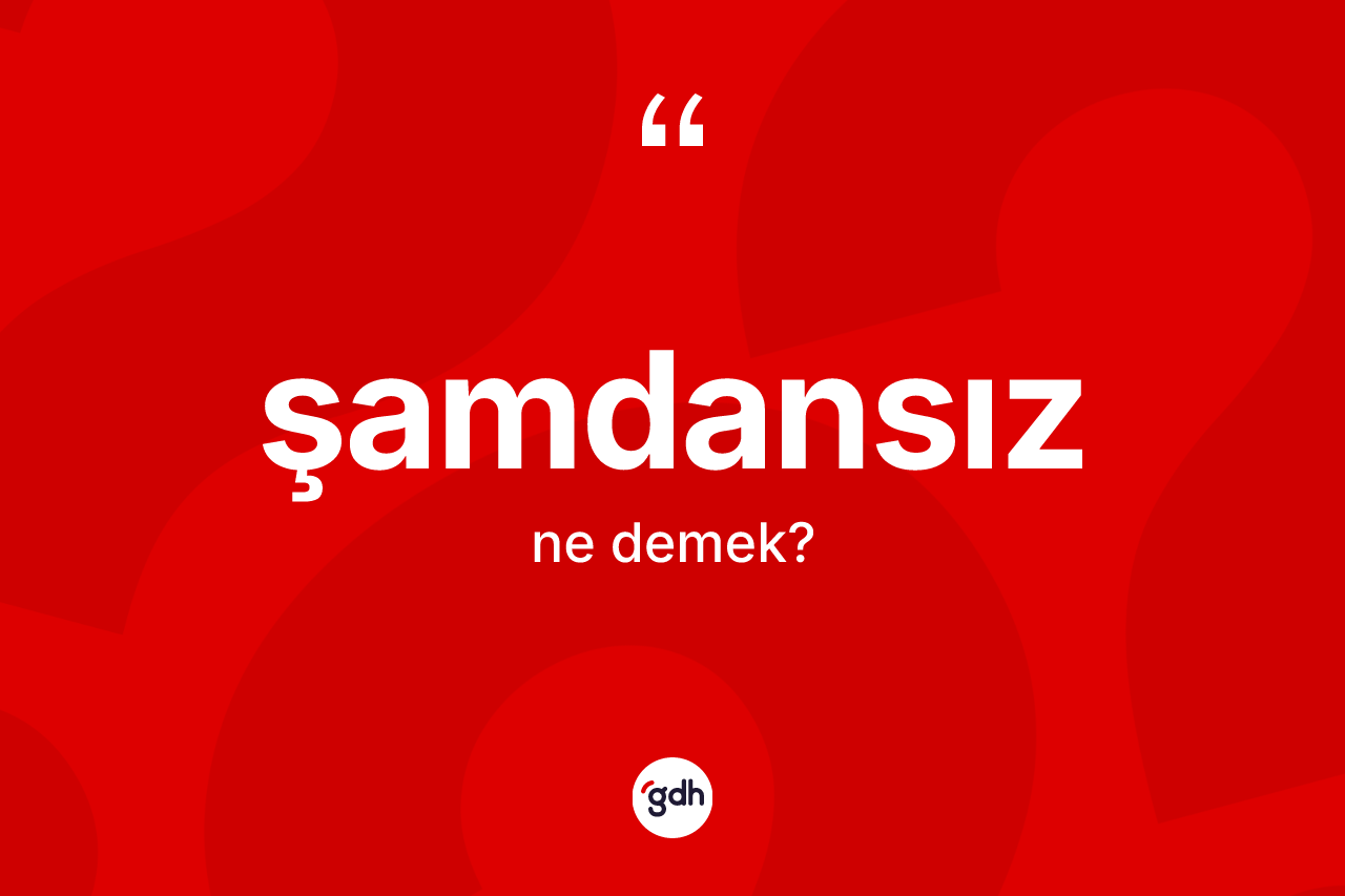 Şamdansız kelimesinin anlamı nedir? Şamdansızın sözlükteki anlamı nedir?