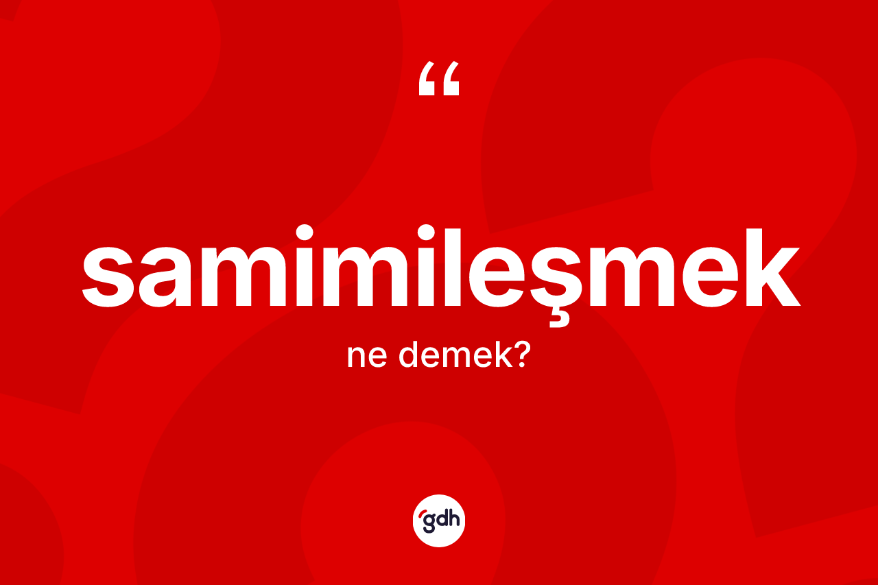 Samimileşmek ne demek? Samimileşmeğin sözlükteki anlamı nedir?