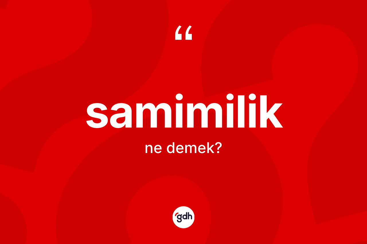 Samimilik ne anlama gelir? Samimilik kelimesinin özellikleri nelerdir?