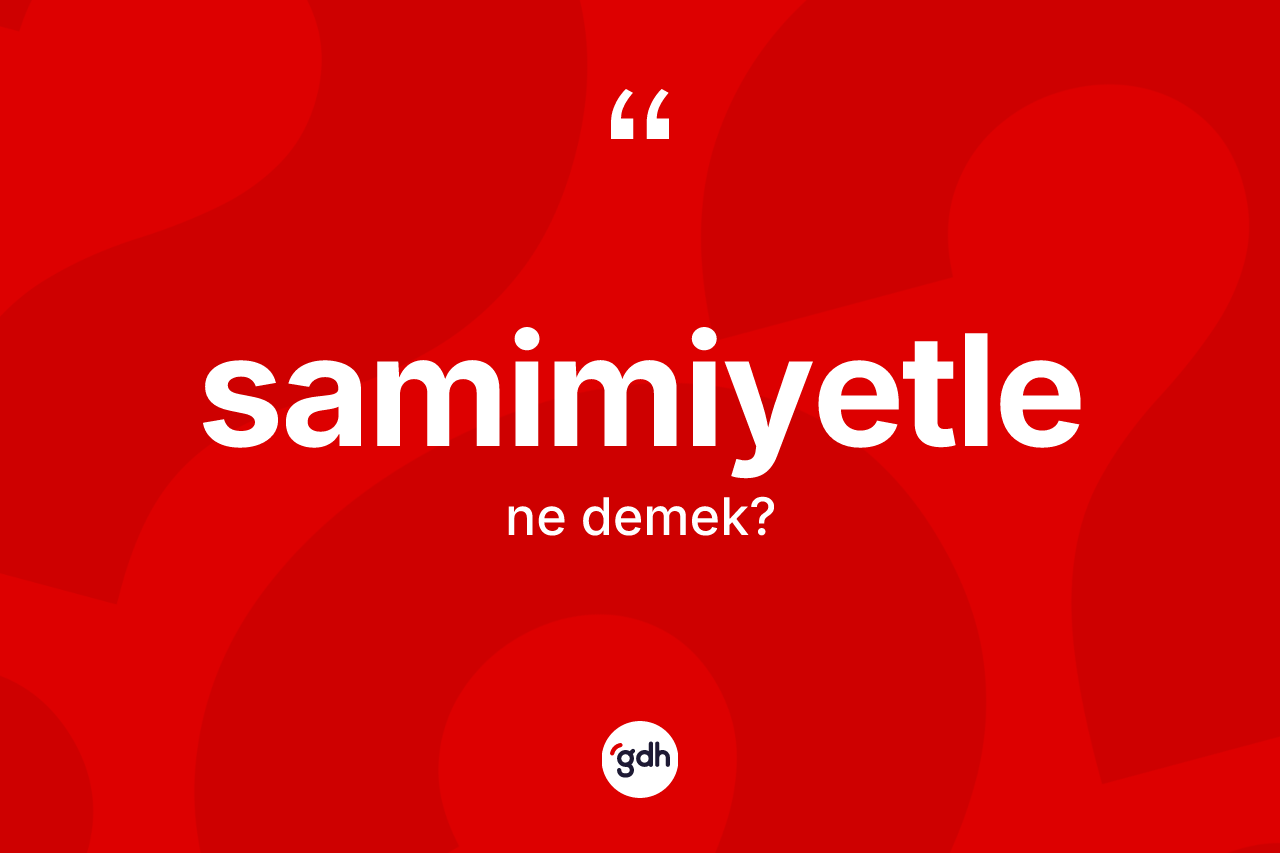 Samimiyetle kelimesi nedir? Samimiyetlenin sözlükteki anlamı nedir?