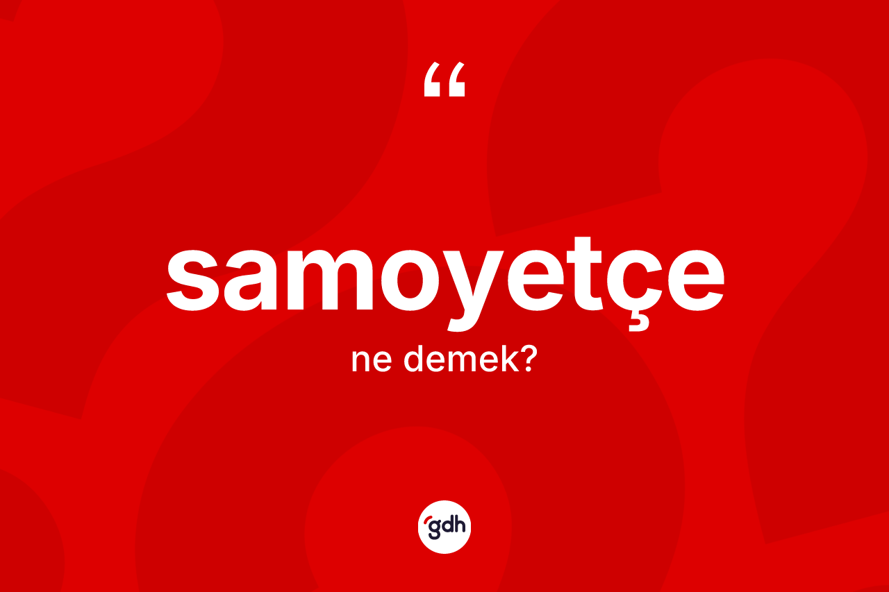 Samoyetçe kelimesinin anlamı nedir? Samoyetçe'nin TDK'ya göre anlamı nedir?