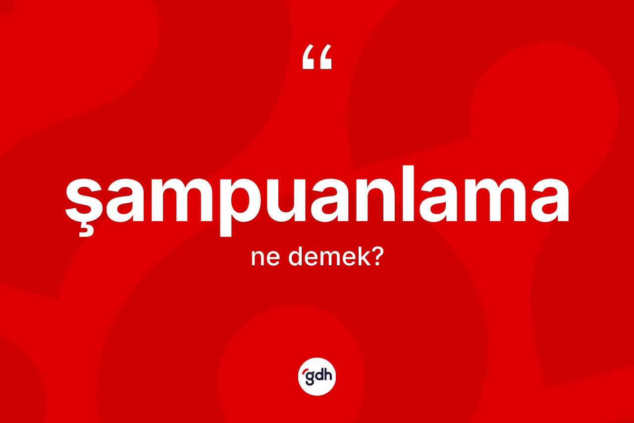 Şampuanlama kelimesi ne demek? Şampuanlamanın halk arasındaki kullanımı nasıldır?