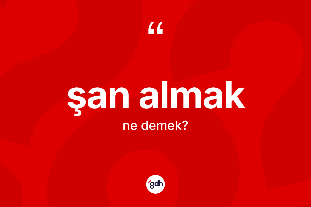 Şan almak ifadesinin kısaca anlamı nedir? Şan almak ifadesinin kaç farklı anlamı var?
