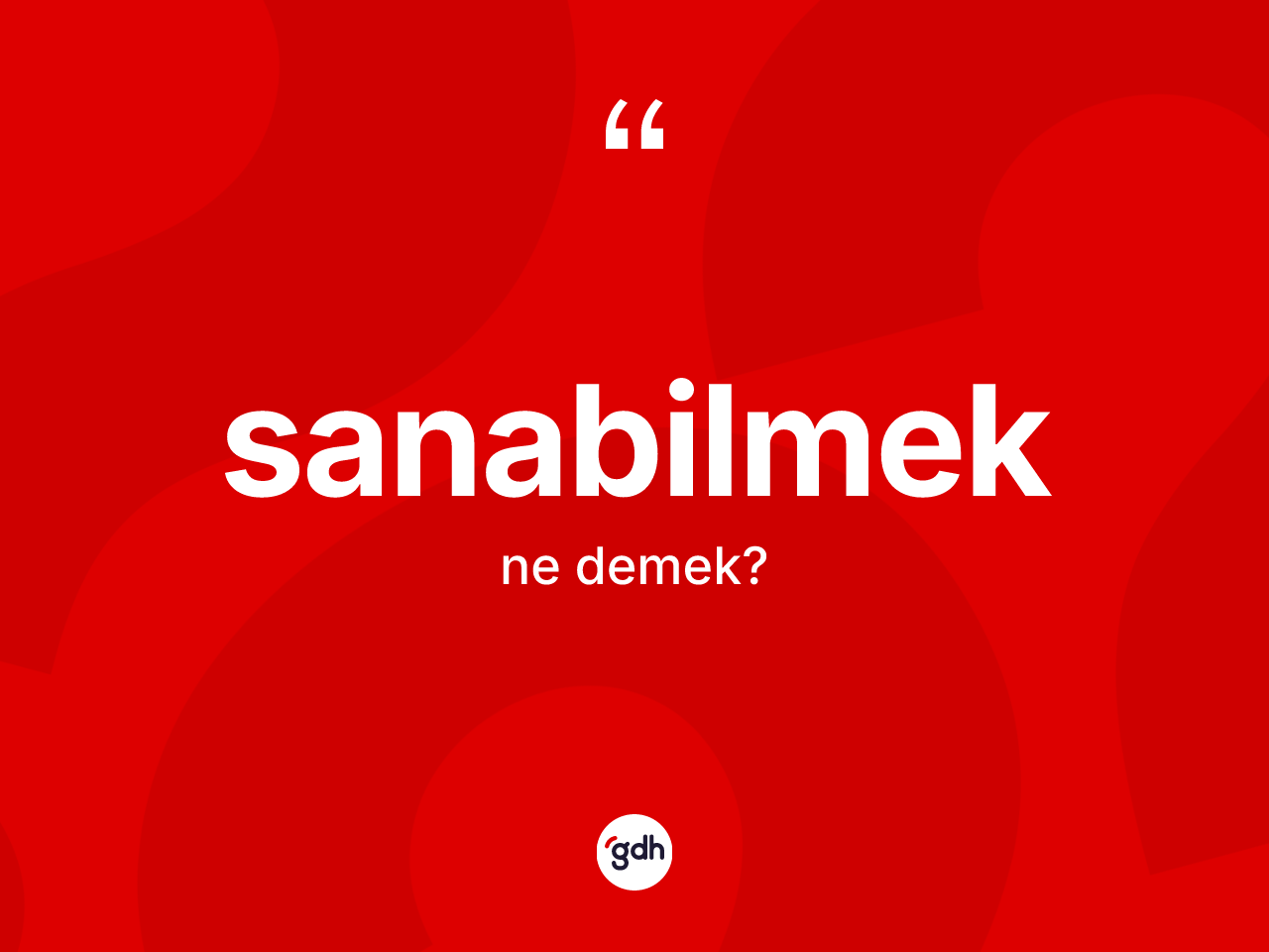 Sanabilmek kelimesinin sözlükteki tanımı nedir? Sanabilmeğin TDK'ya göre anlamı nedir?