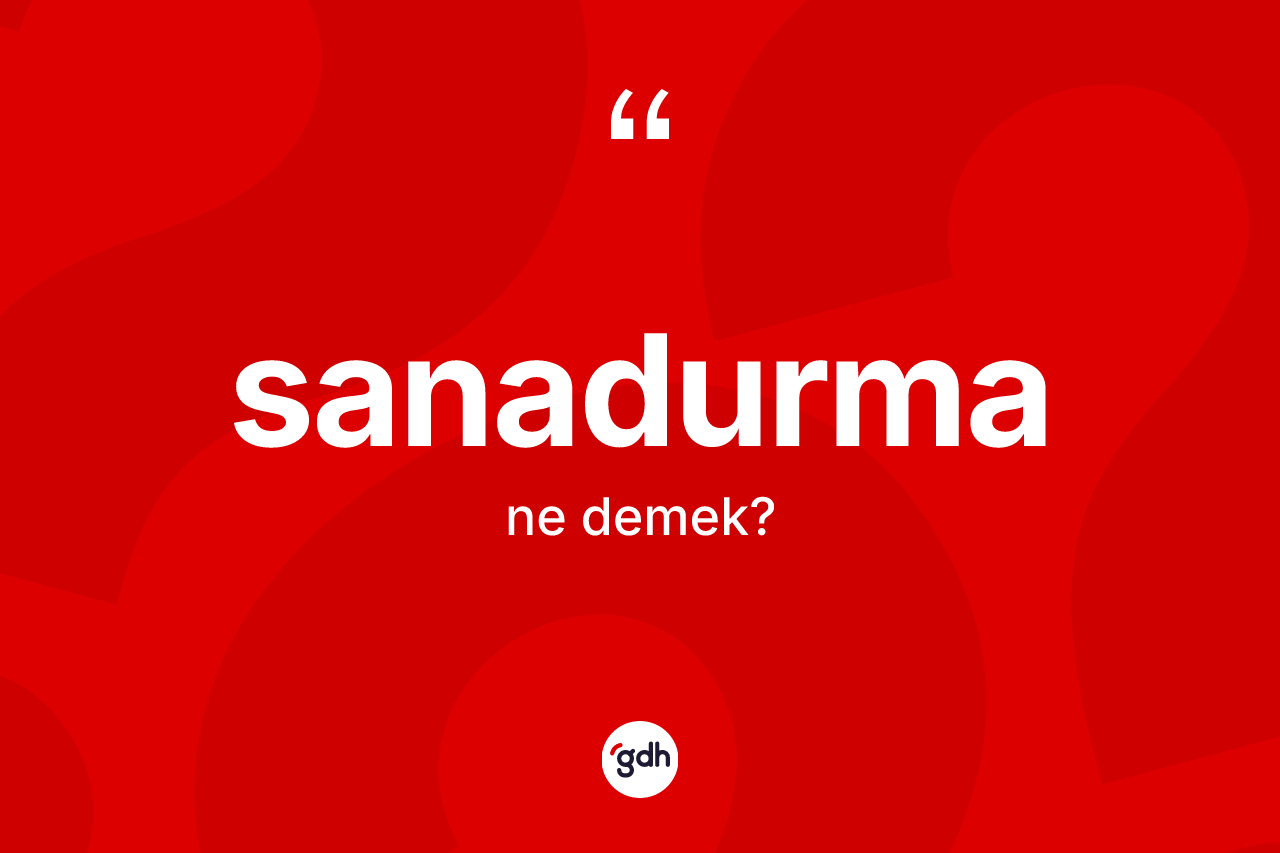 Sanadurma kelimesinin sözlükteki tanımı nedir? Sanadurmanın TDK'ya göre anlamı nedir?