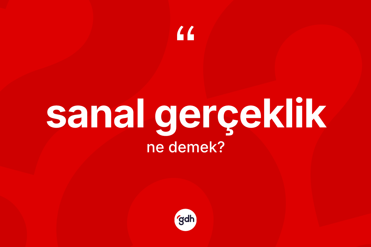 Sanal gerçeklik kelimesi ne demek? Sanal gerçeklik kelimesinin TDK'ya göre açıklaması nedir?