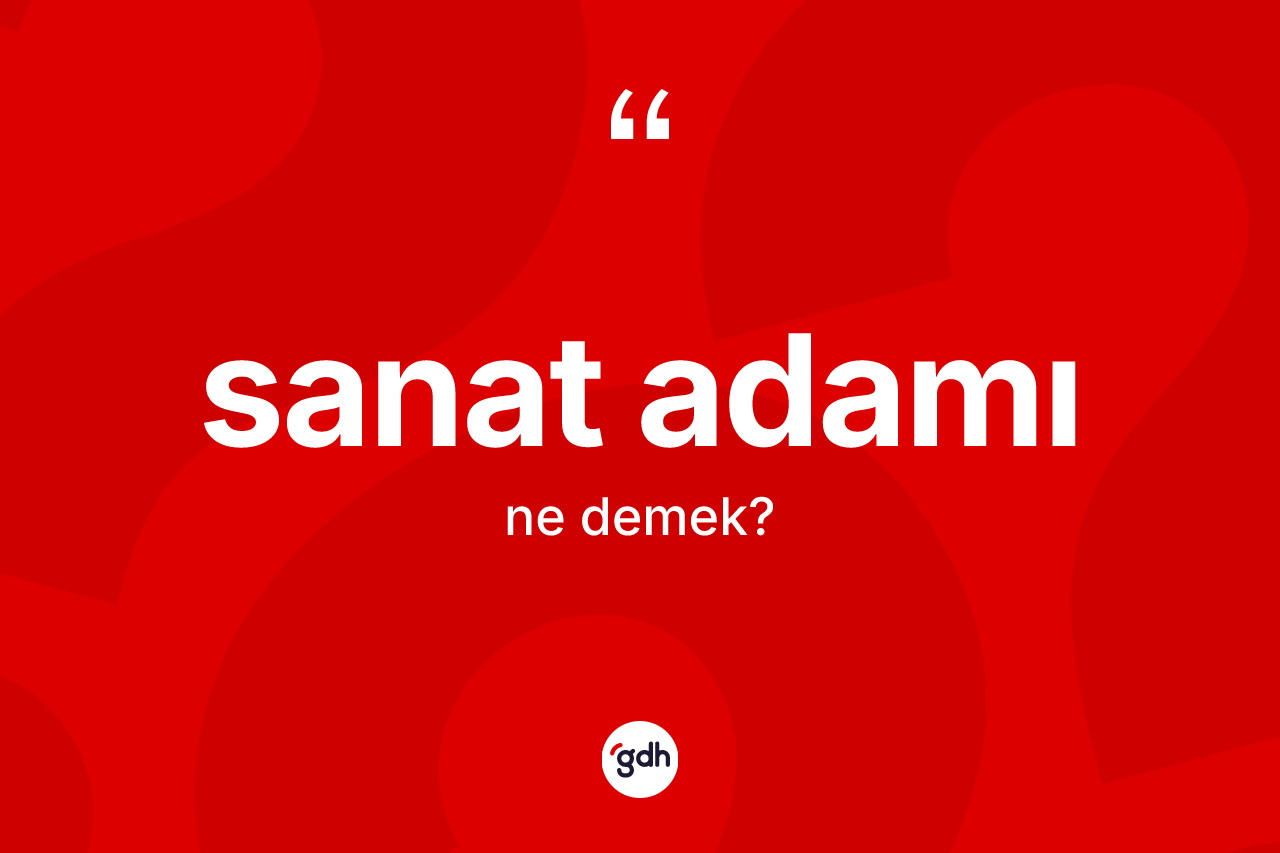 Sanat adamı kelimesi ne anlama gelir? Sanat adamının TDK'ya göre anlamı nedir?