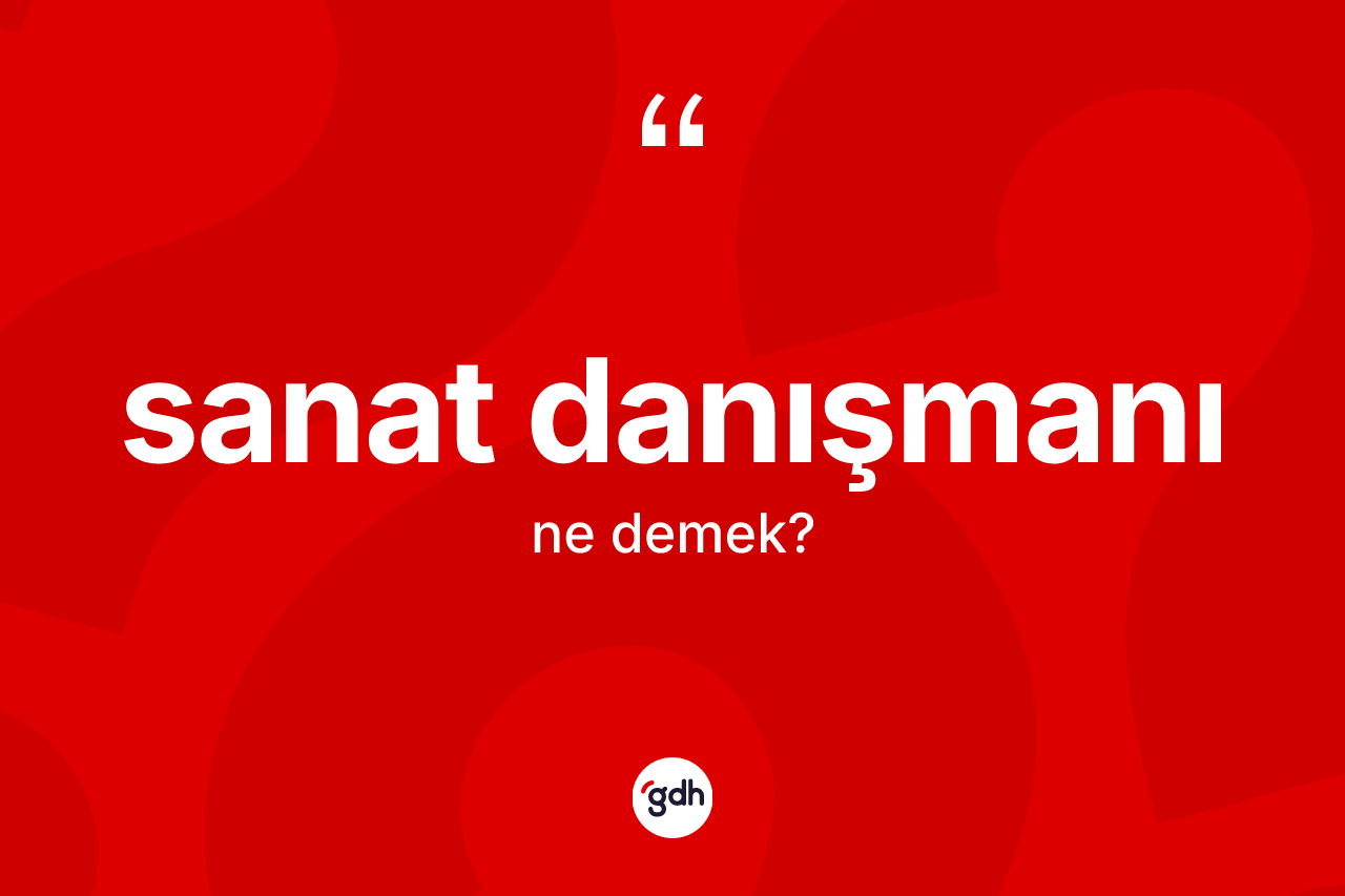 Sanat danışmanı ne anlama gelir? Sanat danışmanının TDK'ya göre anlamı nedir?