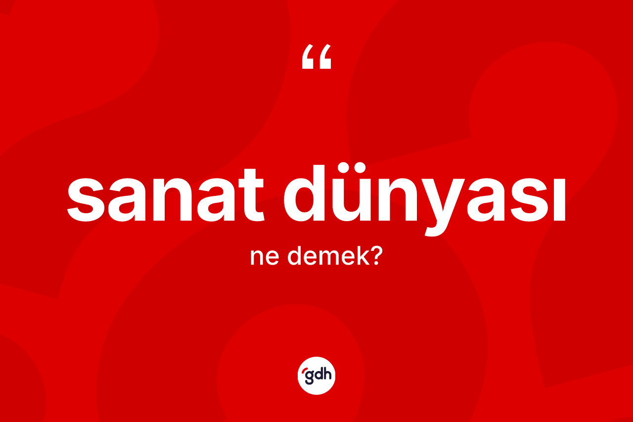 Sanat dünyası kelimesinin tanımı nedir? Sanat dünyası kelimesinin kaç farklı anlamı var?