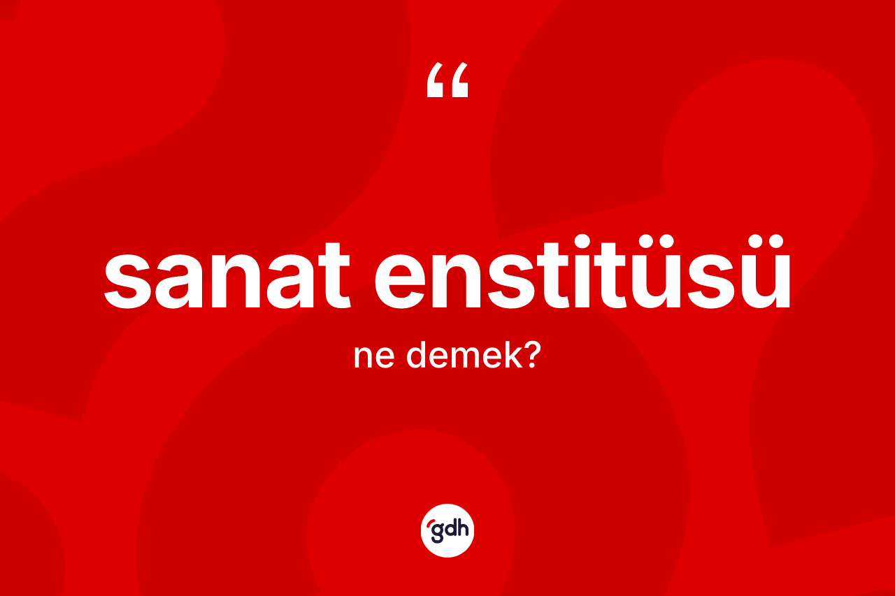 Sanat enstitüsü kelimesinin sözlükteki tanımı nedir? Sanat enstitüsü kelimesinin TDK'ya göre açıklaması nedir?