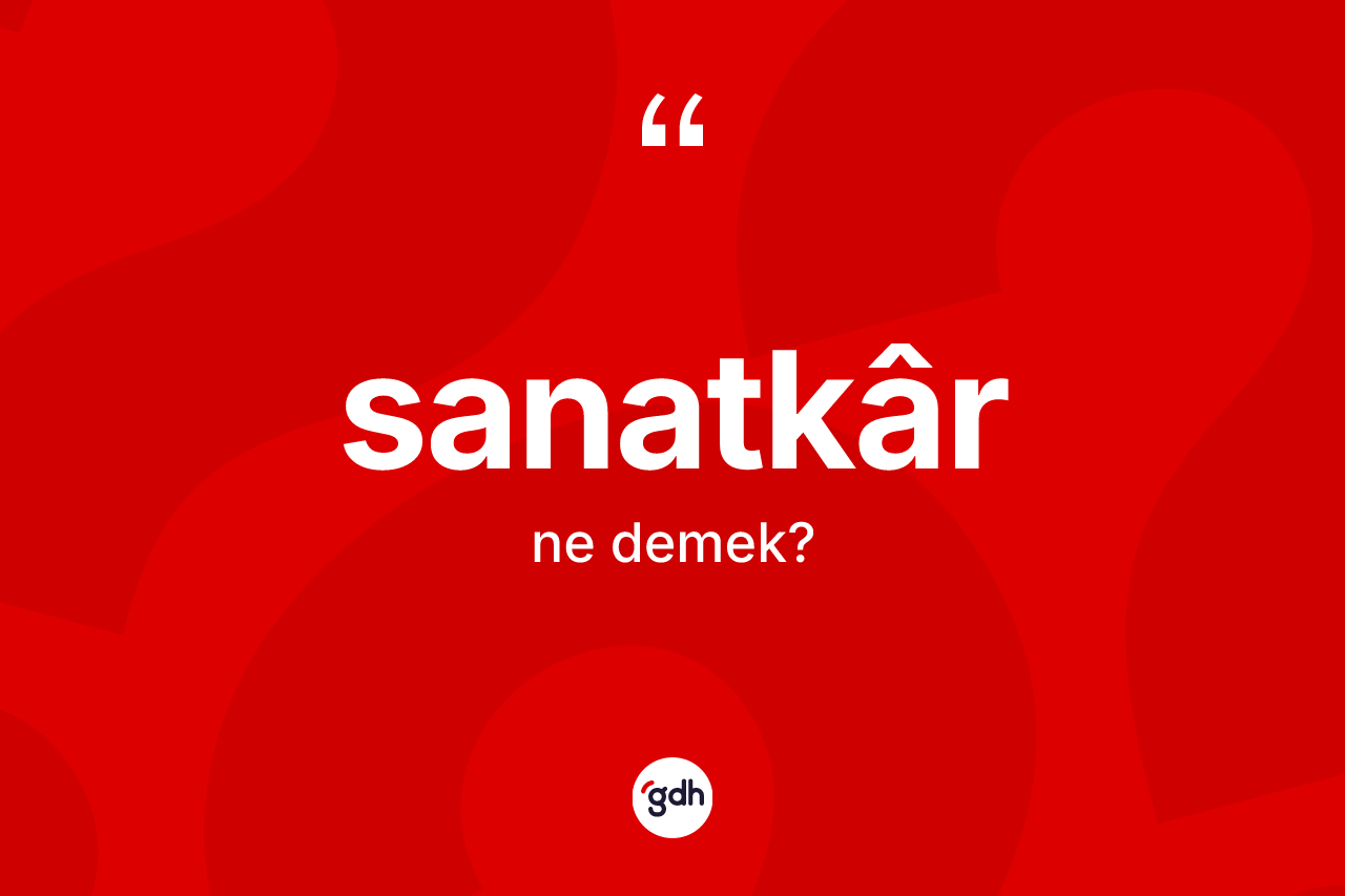 Sanatkâr kelimesinin anlamı nedir? Sanatkâr kelimesinin özellikleri nelerdir?
