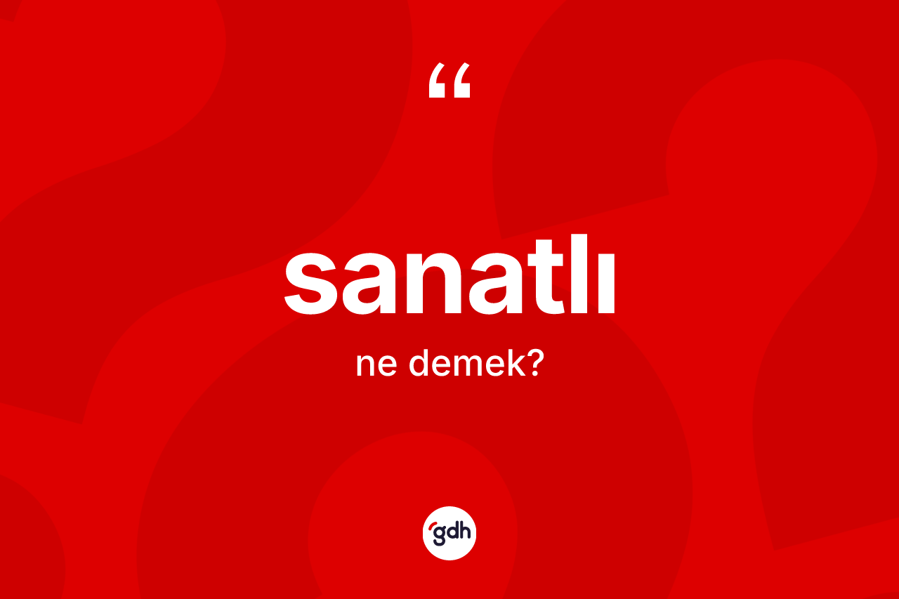 Sanatlı kelimesinin anlamı nedir? Sanatlı kelimesinin TDK anlamı nedir?