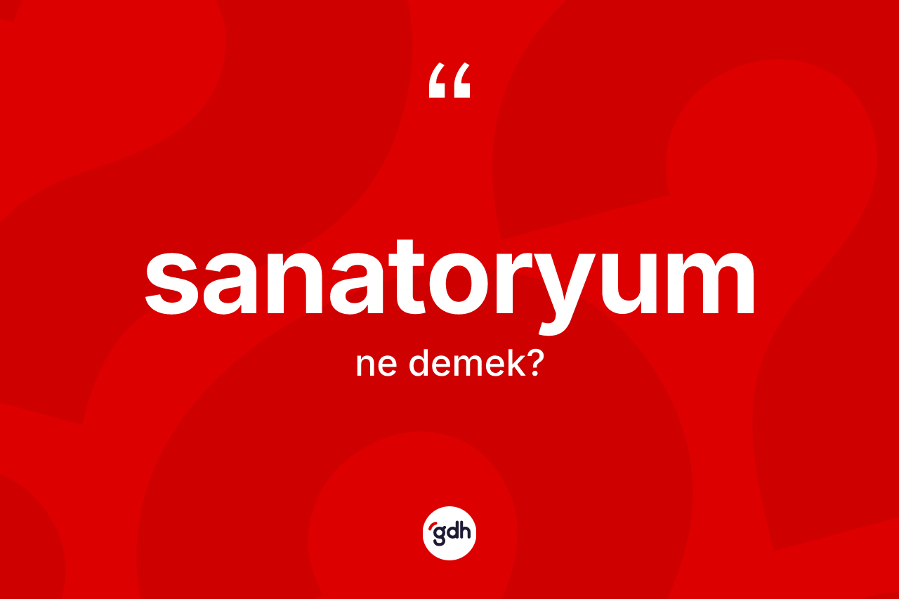 Sanatoryum kelimesinin anlamı nedir? Sanatoryumun TDK'ya göre anlamı nedir?