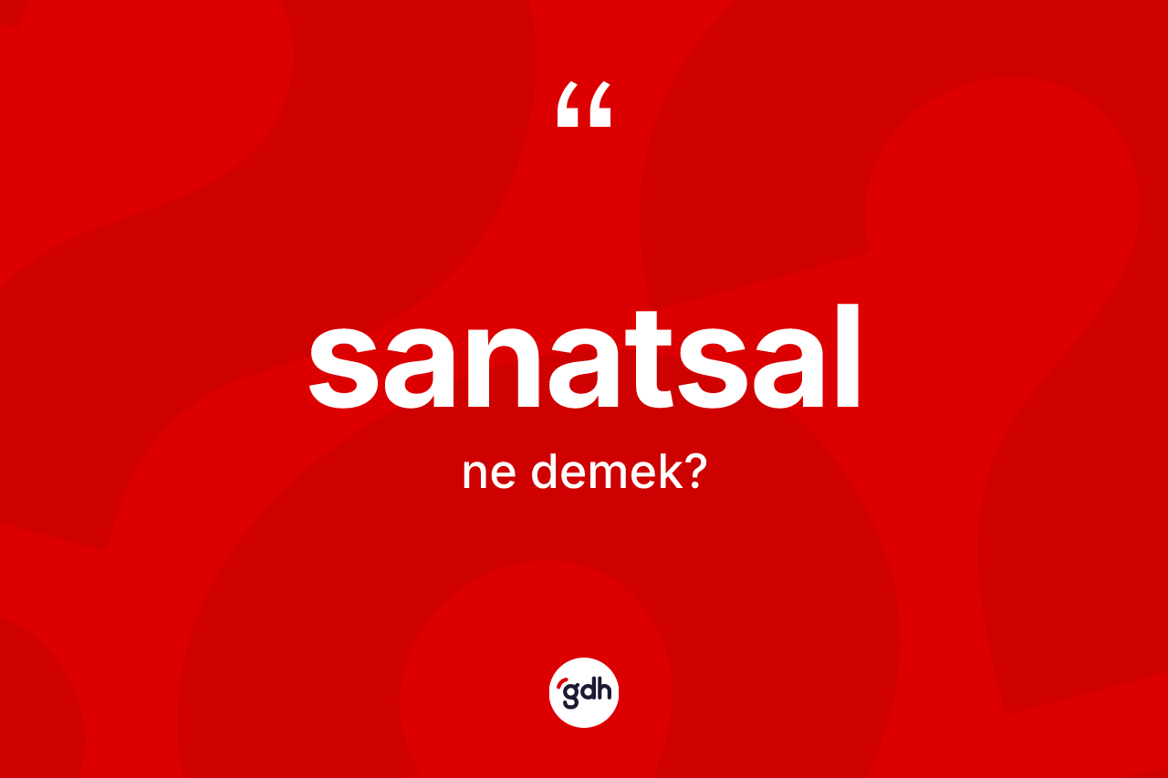Sanatsal kelimesi nedir? Sanatsal kelimesinin kaç farklı anlamı var?