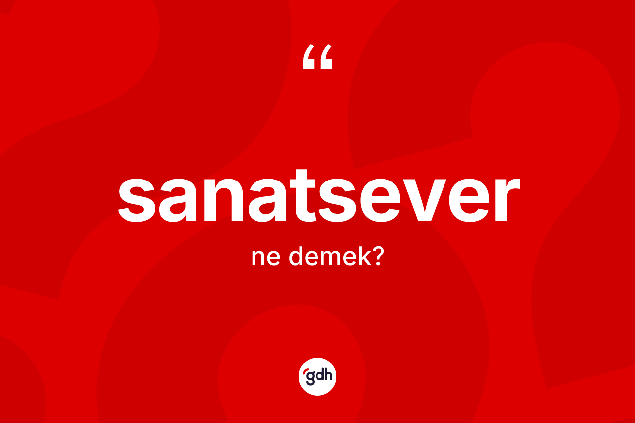 Sanatsever ne demek? Sanatsever kelimesinin kaç farklı anlamı var?