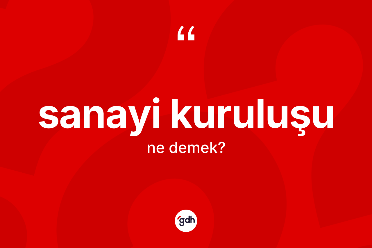 Sanayi kuruluşu kelimesinin tanımı nedir? Sanayi kuruluşunun sözlükteki anlamı nedir?