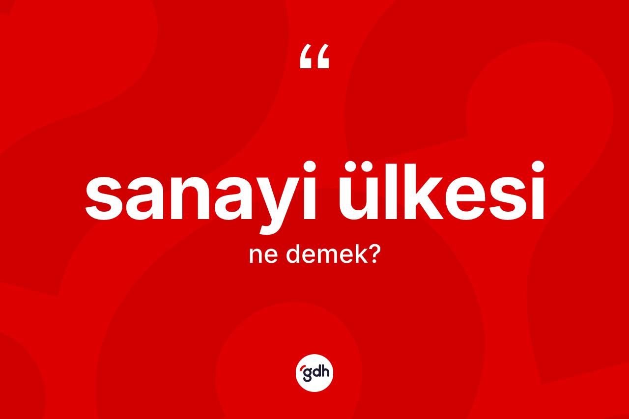 Sanayi ülkesi kelimesinin anlamı nedir? Sanayi ülkesi kelimesinin kaç farklı anlamı var?