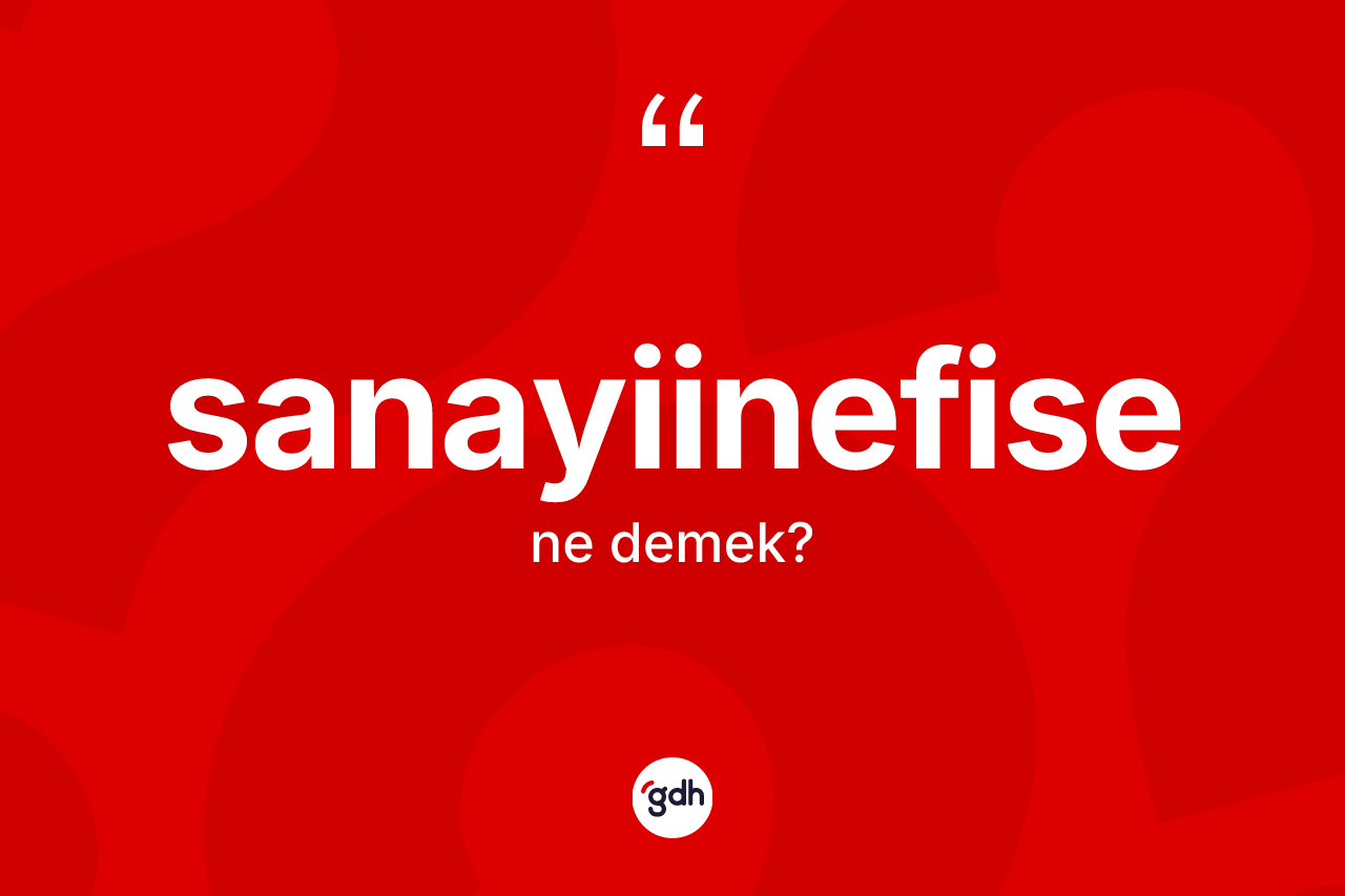 Sanayiinefise kelimesinin anlamı nedir? Sanayiinefise kelimesinin TDK anlamı nedir?