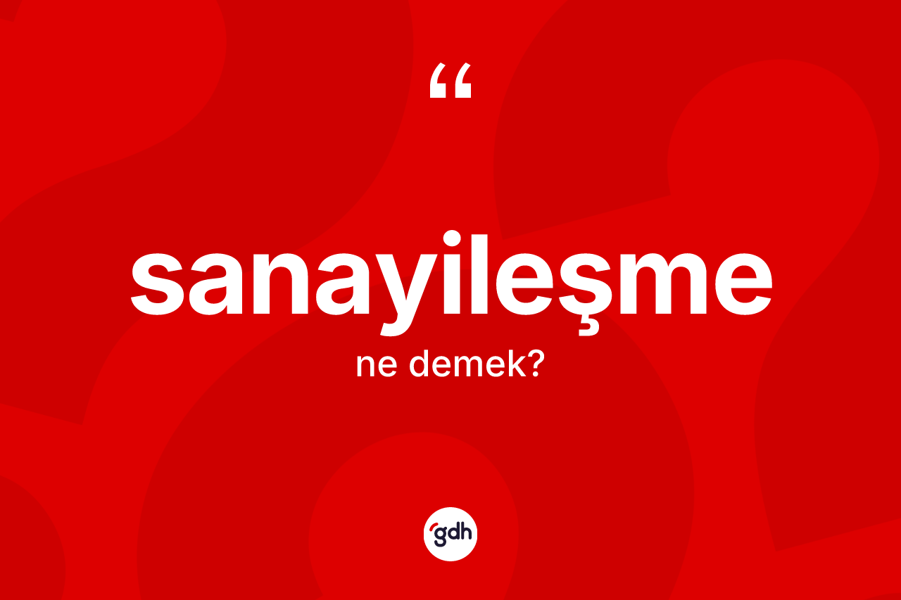 Sanayileşme kelimesinin tanımı nedir? Sanayileşmenin sözlükteki anlamı nedir?