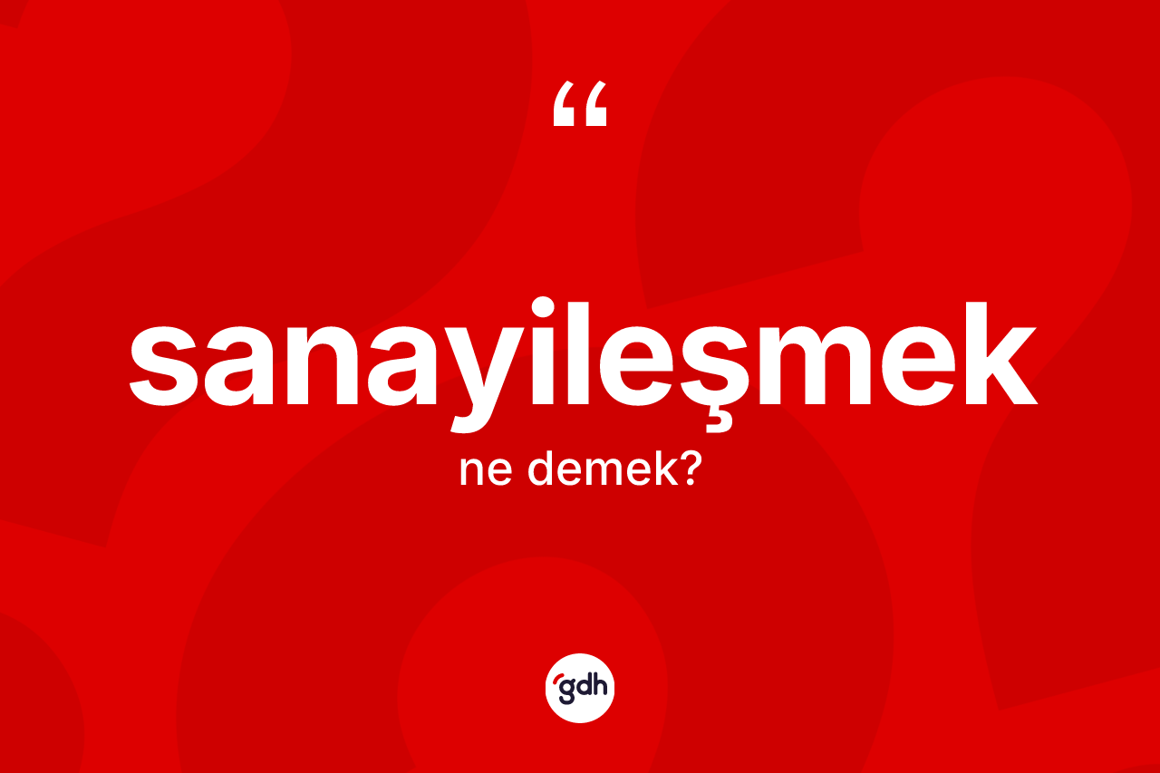 Sanayileşmek kelimesi nedir? Sanayileşmeğin TDK'ya göre anlamı nedir?