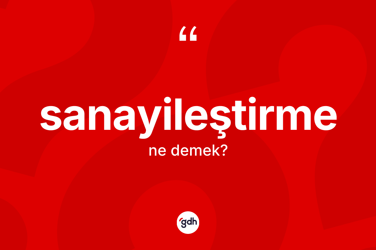 Sanayileştirme kelimesi ne anlama gelir? Sanayileştirmenin kısaca tanımı nedir?
